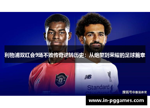 利物浦双红会9场不败传奇逆转历史：从绝望到荣耀的足球篇章