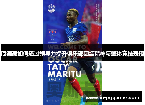 厄德高如何通过领导力提升俱乐部团结精神与整体竞技表现