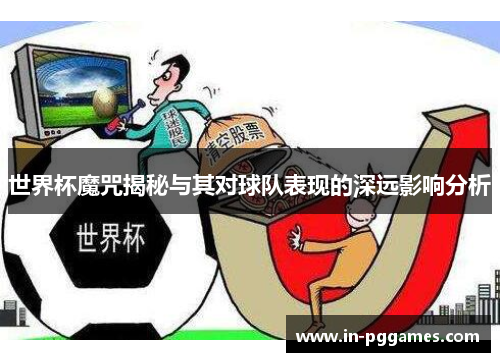世界杯魔咒揭秘与其对球队表现的深远影响分析