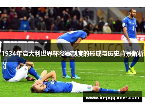 1934年意大利世界杯参赛制度的形成与历史背景解析
