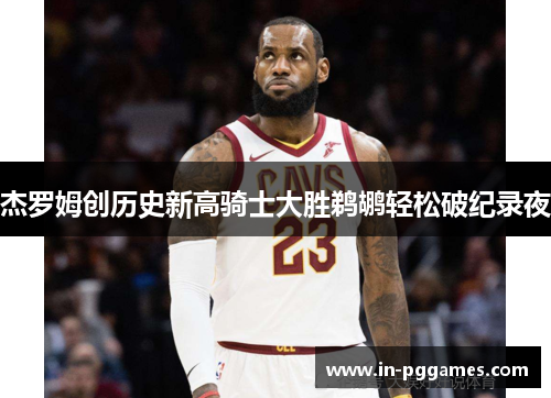 杰罗姆创历史新高骑士大胜鹈鹕轻松破纪录夜