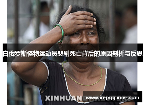 白俄罗斯怪物运动员悲剧死亡背后的原因剖析与反思