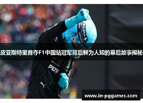 皮亚斯特里首夺F1中国站冠军背后鲜为人知的幕后故事揭秘