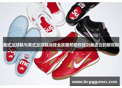 美式足球鞋与英式足球鞋选择全攻略帮助你找到最适合的那双鞋