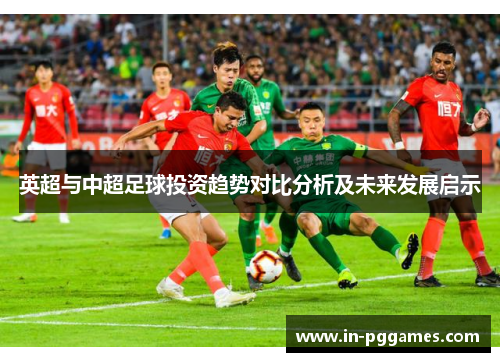 英超与中超足球投资趋势对比分析及未来发展启示
