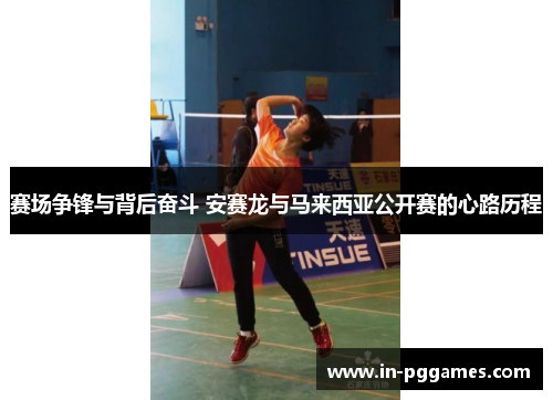 赛场争锋与背后奋斗 安赛龙与马来西亚公开赛的心路历程