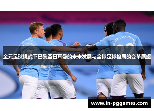 金元足球挑战下巴黎圣日耳曼的未来发展与全球足球格局的变革展望