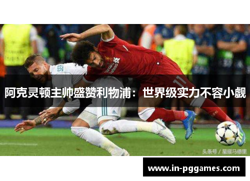 阿克灵顿主帅盛赞利物浦：世界级实力不容小觑