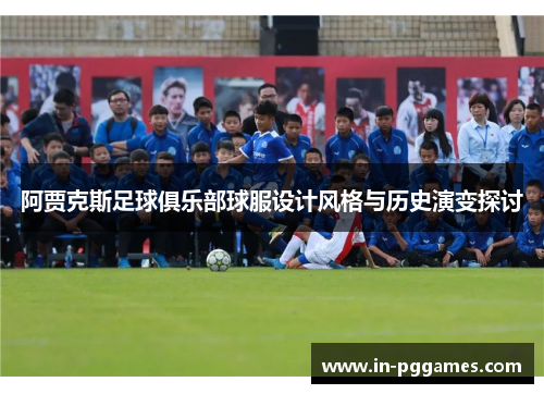 阿贾克斯足球俱乐部球服设计风格与历史演变探讨