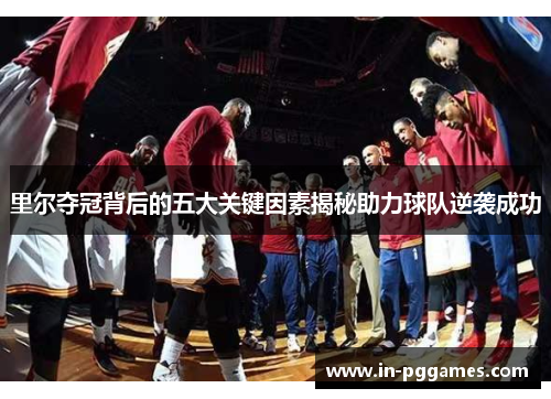 里尔夺冠背后的五大关键因素揭秘助力球队逆袭成功