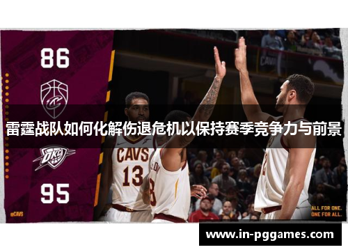 雷霆战队如何化解伤退危机以保持赛季竞争力与前景