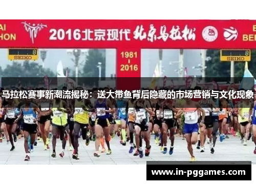 马拉松赛事新潮流揭秘：送大带鱼背后隐藏的市场营销与文化现象