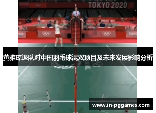 黄雅琼退队对中国羽毛球混双项目及未来发展影响分析