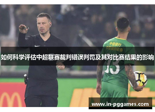 如何科学评估中超联赛裁判错误判罚及其对比赛结果的影响