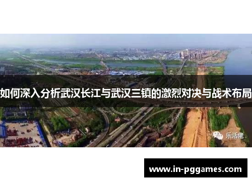 如何深入分析武汉长江与武汉三镇的激烈对决与战术布局