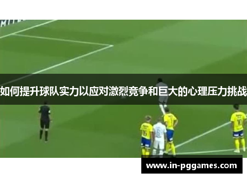 如何提升球队实力以应对激烈竞争和巨大的心理压力挑战