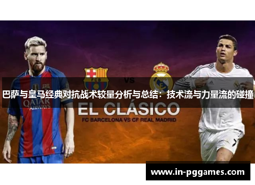 巴萨与皇马经典对抗战术较量分析与总结：技术流与力量流的碰撞
