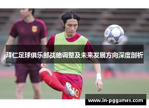 拜仁足球俱乐部战略调整及未来发展方向深度剖析