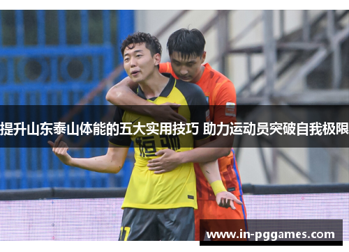 提升山东泰山体能的五大实用技巧 助力运动员突破自我极限