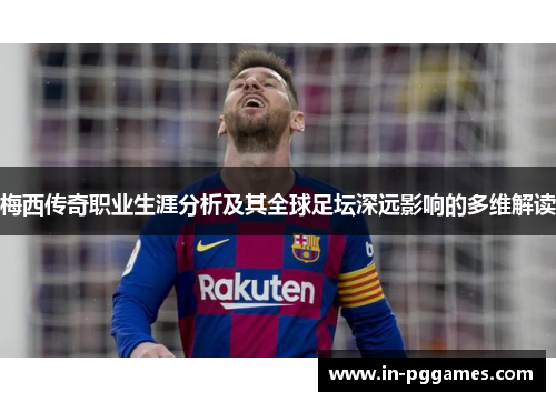 梅西传奇职业生涯分析及其全球足坛深远影响的多维解读