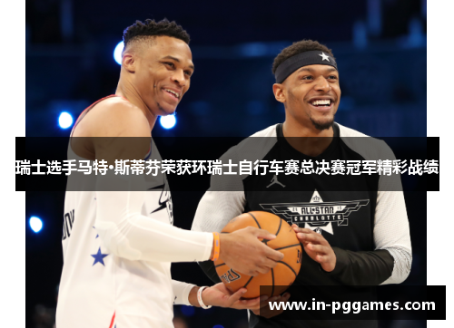 瑞士选手马特·斯蒂芬荣获环瑞士自行车赛总决赛冠军精彩战绩