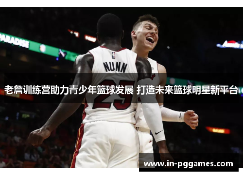 老詹训练营助力青少年篮球发展 打造未来篮球明星新平台