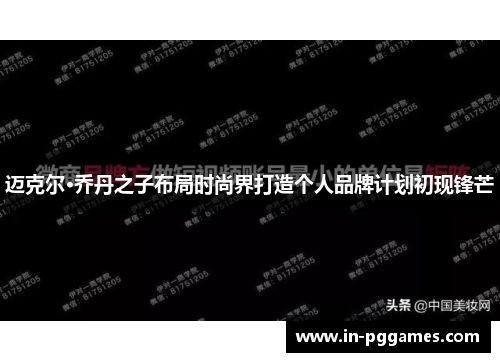 迈克尔·乔丹之子布局时尚界打造个人品牌计划初现锋芒